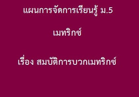 เมทริกซ์ : เรื่อง สมบัติการบวกเมทริกซ์ รูปภาพ 1